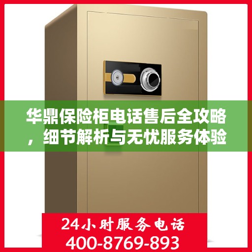 华鼎保险柜电话售后全攻略，细节解析与无忧服务体验