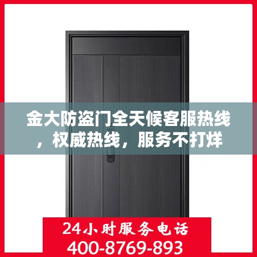 金大防盗门全天候客服热线，权威热线，服务不打烊