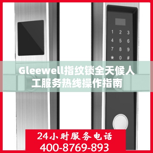 Gleewell指纹锁全天候人工服务热线操作指南
