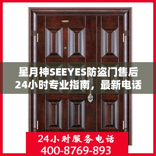 星月神SEEYES防盗门售后24小时专业指南，最新电话与攻略速递
