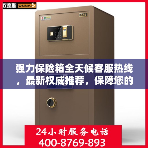 强力保险箱全天候客服热线，最新权威推荐，保障您的安全需求