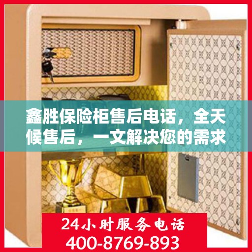 鑫胜保险柜售后电话，全天候售后，一文解决您的需求