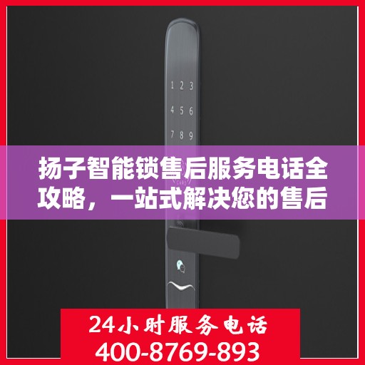 扬子智能锁售后服务电话全攻略，一站式解决您的售后需求