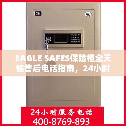 EAGLE SAFES保险柜全天候售后电话指南，24小时无忧服务一网打尽