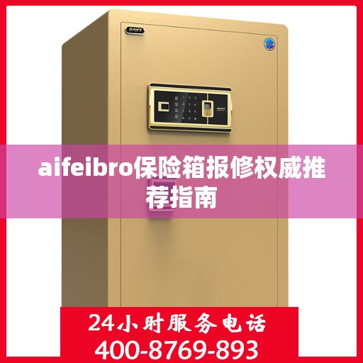 aifeibro保险箱报修权威推荐指南
