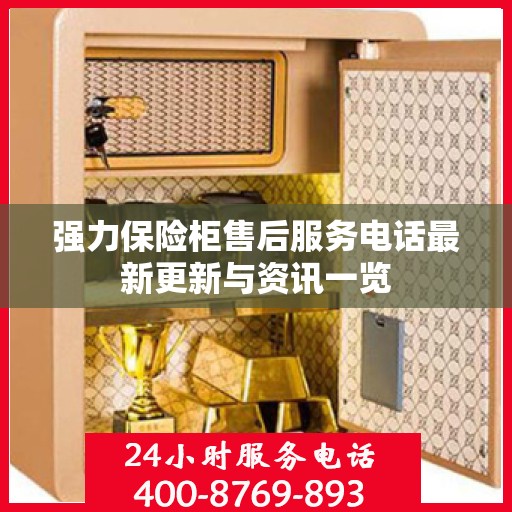强力保险柜售后服务电话最新更新与资讯一览