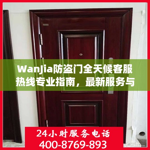 WanJia防盗门全天候客服热线专业指南，最新服务与支持攻略