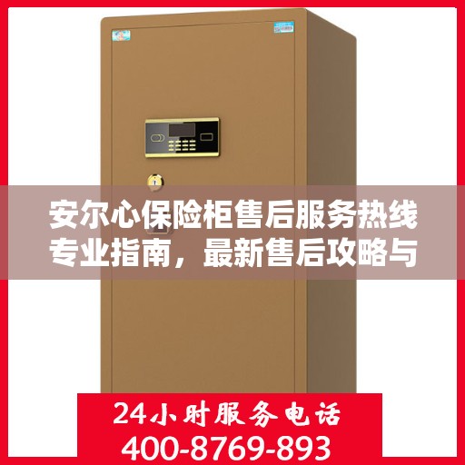 安尔心保险柜售后服务热线专业指南，最新售后攻略与热线支持