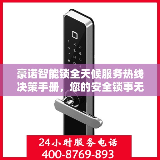 豪诺智能锁全天候服务热线决策手册，您的安全锁事无忧之选