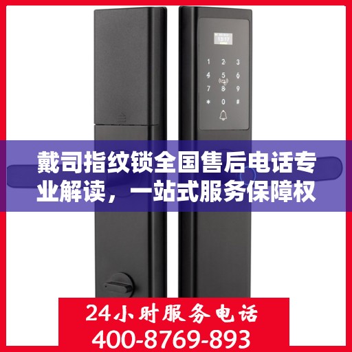 戴司指纹锁全国售后电话专业解读，一站式服务保障权威指南