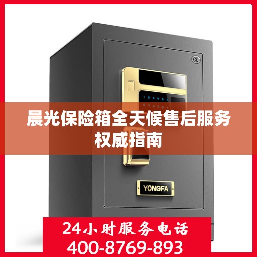 晨光保险箱全天候售后服务权威指南