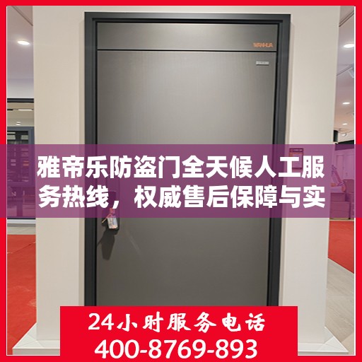 雅帝乐防盗门全天候人工服务热线，权威售后保障与实时响应
