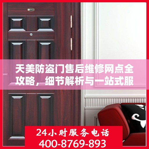 天美防盗门售后维修网点全攻略，细节解析与一站式服务体验