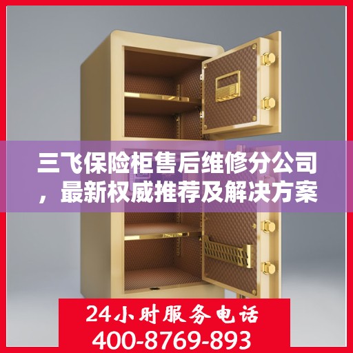 三飞保险柜售后维修分公司，最新权威推荐及解决方案