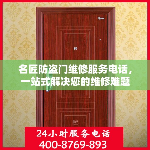 名匠防盗门维修服务电话，一站式解决您的维修难题