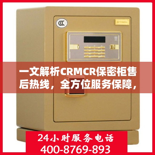 一文解析CRMCR保密柜售后热线，全方位服务保障，让您无忧使用！
