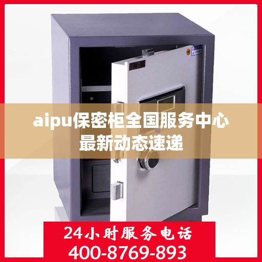 aipu保密柜全国服务中心最新动态速递
