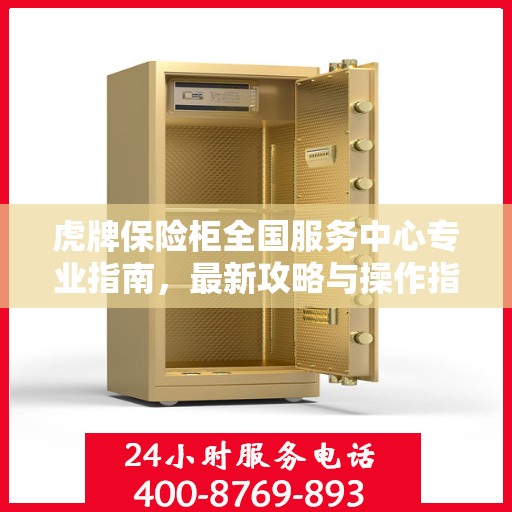 虎牌保险柜全国服务中心专业指南，最新攻略与操作指引