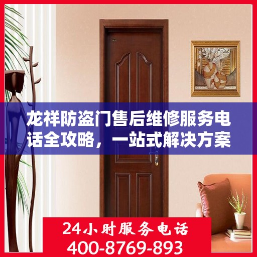 龙祥防盗门售后维修服务电话全攻略，一站式解决方案与详细指南
