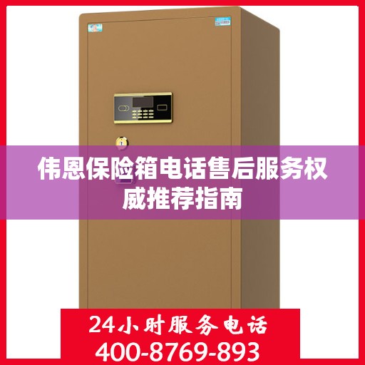 伟恩保险箱电话售后服务权威推荐指南