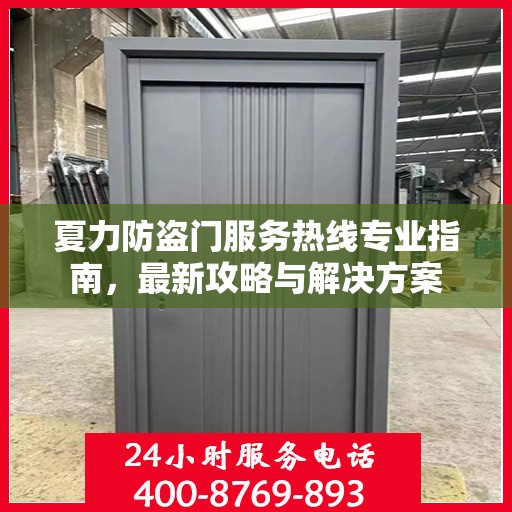 夏力防盗门服务热线专业指南，最新攻略与解决方案