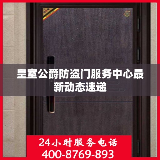 皇室公爵防盗门服务中心最新动态速递