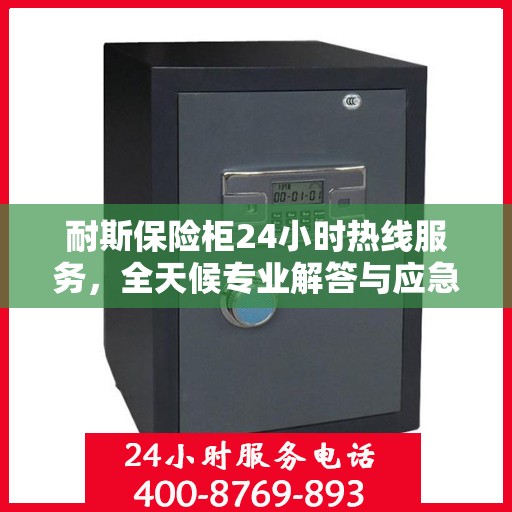 耐斯保险柜24小时热线服务，全天候专业解答与应急支持权威指南