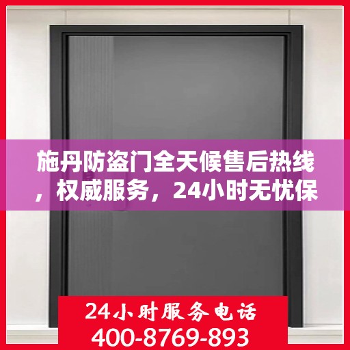 施丹防盗门全天候售后热线，权威服务，24小时无忧保障