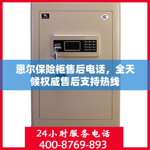 恩尔保险柜售后电话，全天候权威售后支持热线
