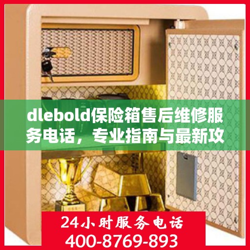 dlebold保险箱售后维修服务电话，专业指南与最新攻略大全