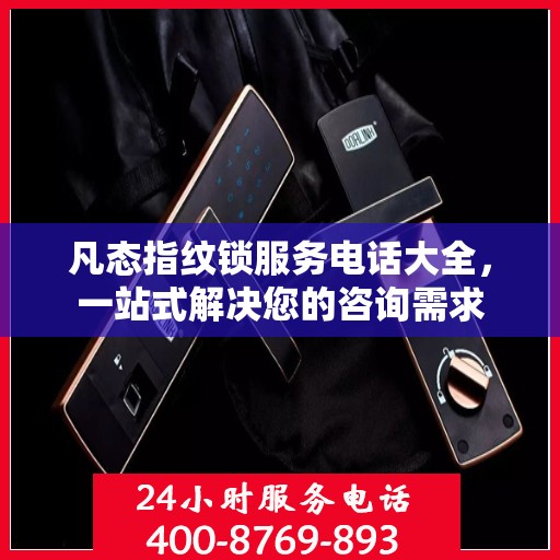 凡态指纹锁服务电话大全，一站式解决您的咨询需求