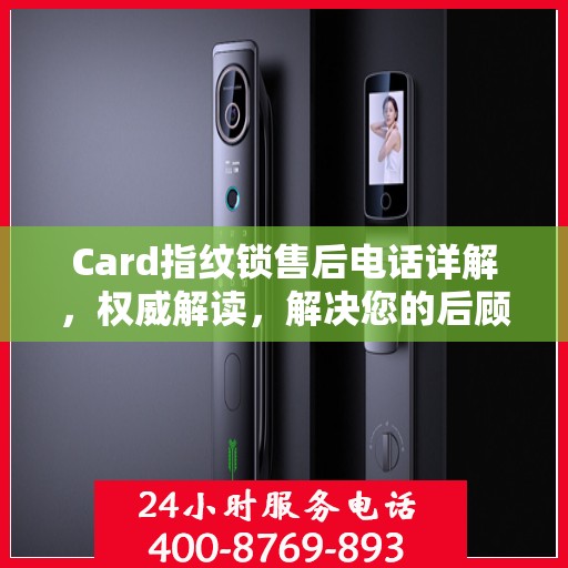 Card指纹锁售后电话详解，权威解读，解决您的后顾之忧