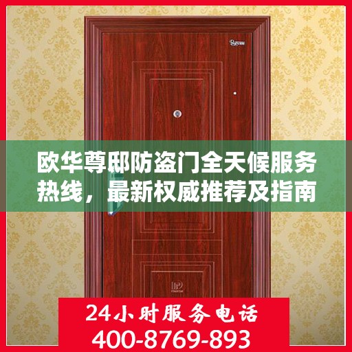 欧华尊邸防盗门全天候服务热线，最新权威推荐及指南