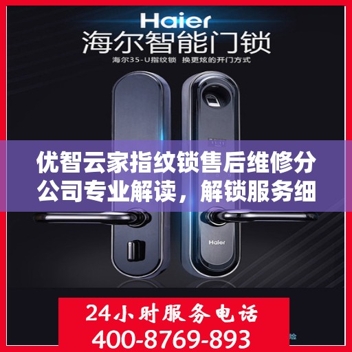 优智云家指纹锁售后维修分公司专业解读，解锁服务细节，保障用户权益