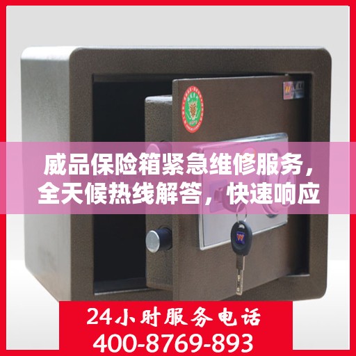 威品保险箱紧急维修服务，全天候热线解答，快速响应您的需求