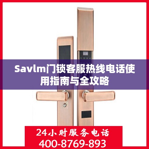 Savlm门锁客服热线电话使用指南与全攻略