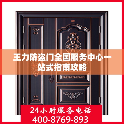 王力防盗门全国服务中心一站式指南攻略