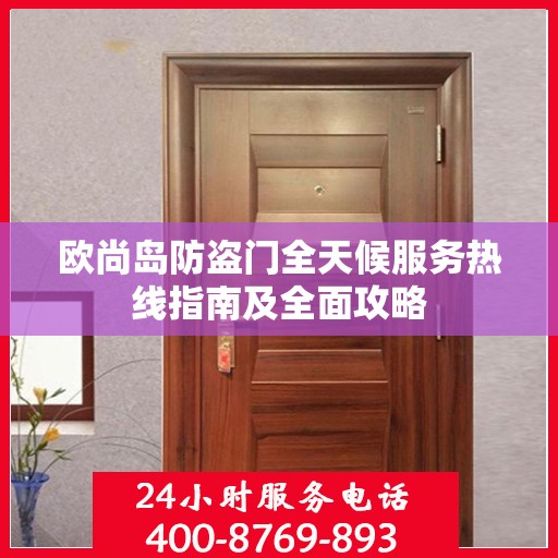 欧尚岛防盗门全天候服务热线指南及全面攻略