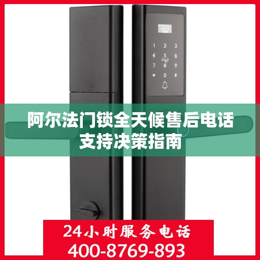 阿尔法门锁全天候售后电话支持决策指南