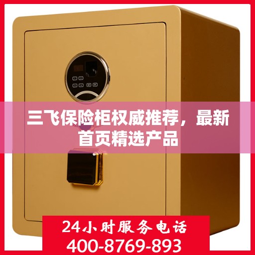 三飞保险柜权威推荐，最新首页精选产品