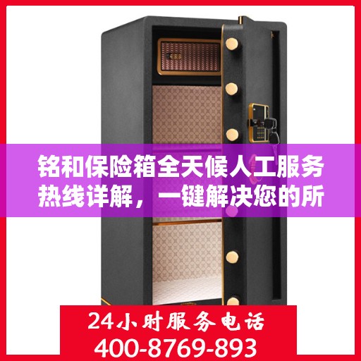 铭和保险箱全天候人工服务热线详解，一键解决您的所有疑问