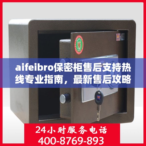 aifeibro保密柜售后支持热线专业指南，最新售后攻略与400电话服务详解