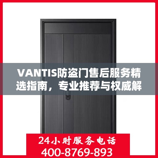 VANTIS防盗门售后服务精选指南，专业推荐与权威解读