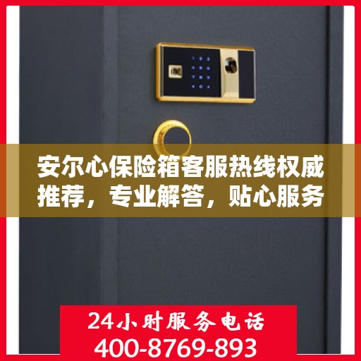 安尔心保险箱客服热线权威推荐，专业解答，贴心服务