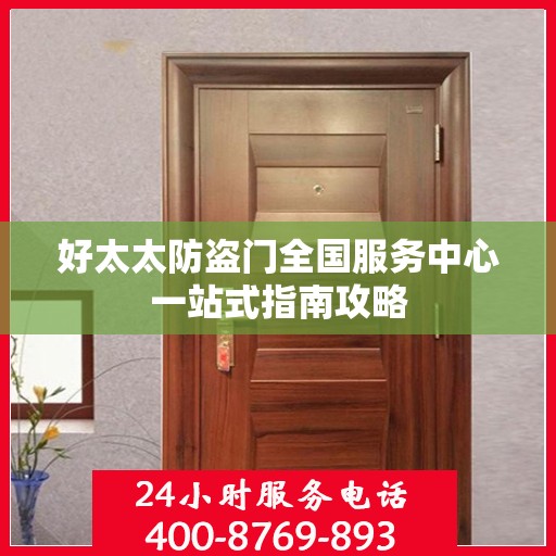 好太太防盗门全国服务中心一站式指南攻略