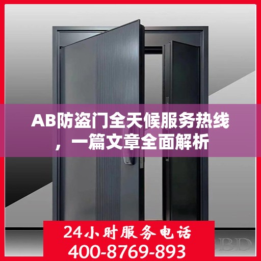 AB防盗门全天候服务热线，一篇文章全面解析
