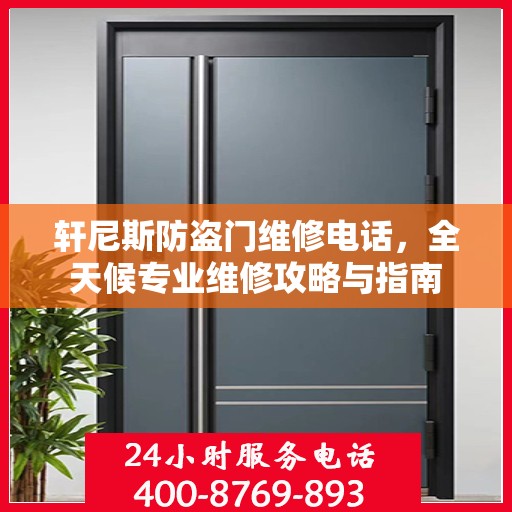 轩尼斯防盗门维修电话，全天候专业维修攻略与指南