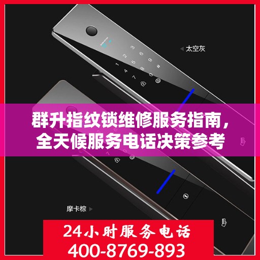 群升指纹锁维修服务指南，全天候服务电话决策参考