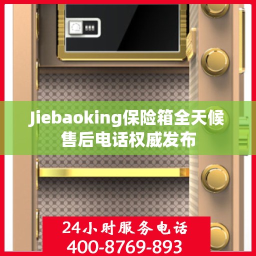 Jiebaoking保险箱全天候售后电话权威发布