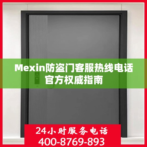 Mexin防盗门客服热线电话官方权威指南